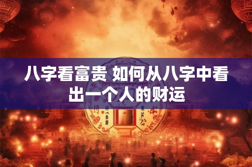 八字看富贵 如何从八字中看出一个人的财运