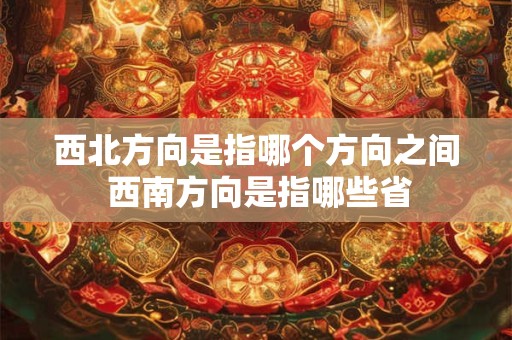 西北方向是指哪个方向之间 西南方向是指哪些省 西北方向是指哪个方向之间 西南方向是指哪些省