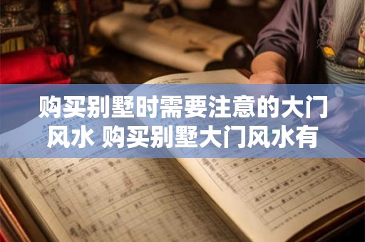购买别墅时需要注意的大门风水 购买别墅大门风水有哪些注意事项