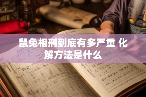 鼠兔相刑到底有多严重 化解方法是什么