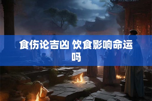 食伤论吉凶 饮食影响命运吗