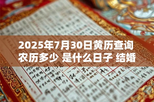 2025年7月30日黄历查询 农历多少 是什么日子 结婚吉时