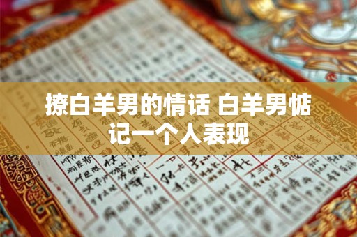 撩白羊男的情话 白羊男惦记一个人表现
