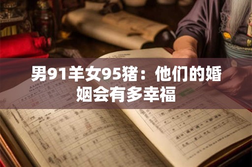 男91羊女95猪：他们的婚姻会有多幸福