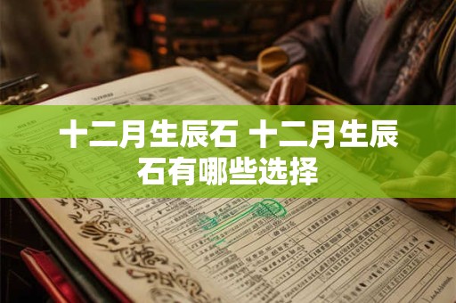 十二月生辰石 十二月生辰石有哪些选择