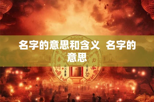 名字的意思和含义  名字的意思
