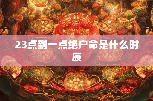 23点到一点绝户命是什么时辰