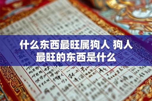 什么东西最旺属狗人 狗人最旺的东西是什么 什么东西最旺属狗人 狗人最旺的东西是什么