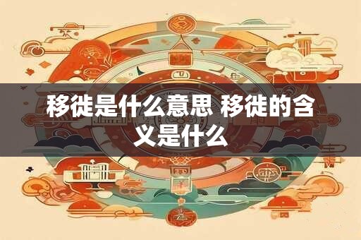 移徙是什么意思 移徙的含义是什么
