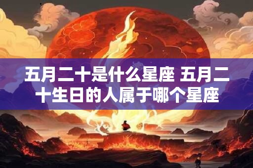 五月二十是什么星座 五月二十生日的人属于哪个星座