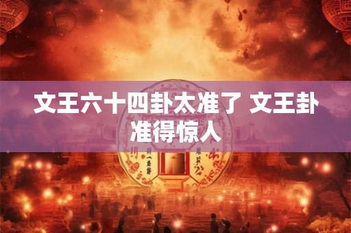文王六十四卦太准了 文王卦准得惊人