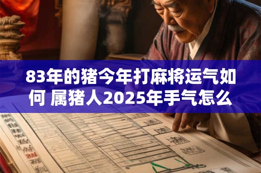 83年的猪今年打麻将运气如何 属猪人2025年手气怎么样