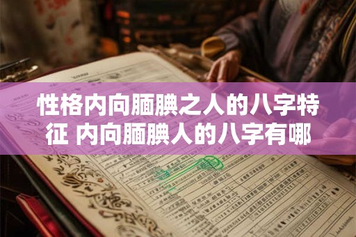 性格内向腼腆之人的八字特征 内向腼腆人的八字有哪些特征