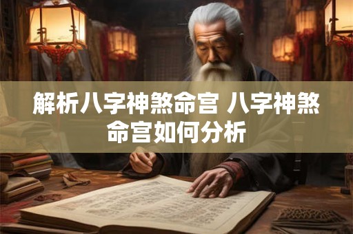 解析八字神煞命宫 八字神煞命宫如何分析