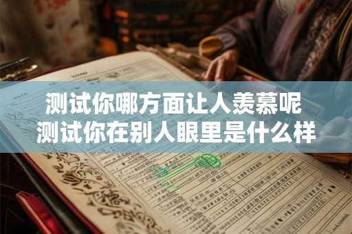 测试你哪方面让人羡慕呢 测试你在别人眼里是什么样的人