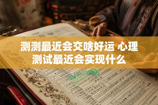 测测最近会交啥好运 心理测试最近会实现什么