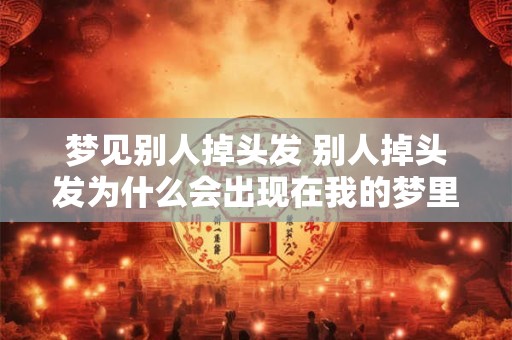 梦见别人掉头发 别人掉头发为什么会出现在我的梦里