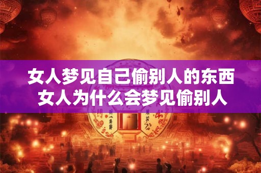 女人梦见自己偷别人的东西 女人为什么会梦见偷别人的东西