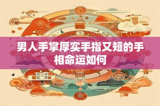男人手掌厚实手指又短的手相命运如何