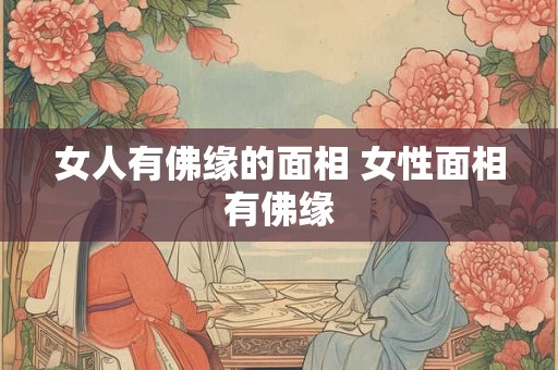 女人有佛缘的面相 女性面相有佛缘