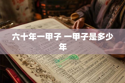 六十年一甲子 一甲子是多少年