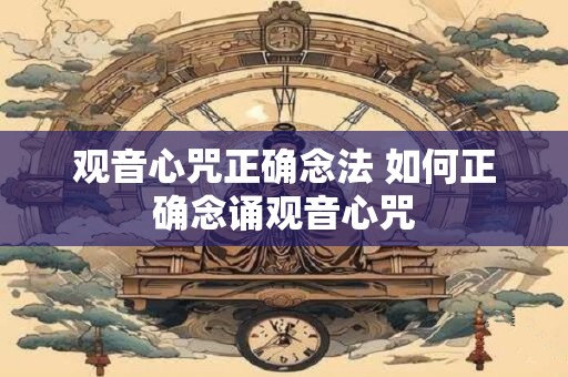 观音心咒正确念法 如何正确念诵观音心咒