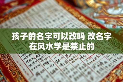 孩子的名字可以改吗 改名字在风水学是禁止的 孩子的名字可以改吗 改名字在风水学是禁止的