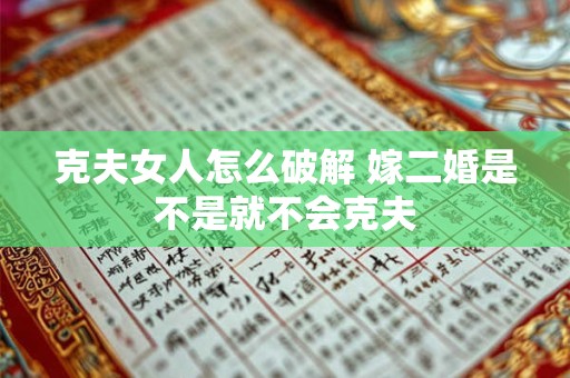 克夫女人怎么破解 嫁二婚是不是就不会克夫