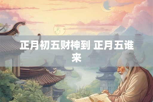 正月初五财神到 正月五谁来