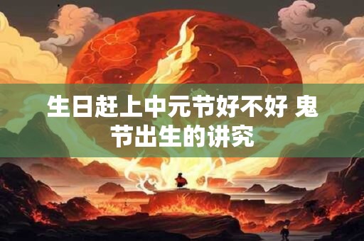 生日赶上中元节好不好 鬼节出生的讲究
