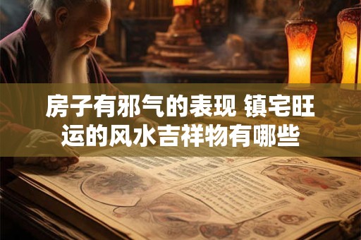房子有邪气的表现 镇宅旺运的风水吉祥物有哪些