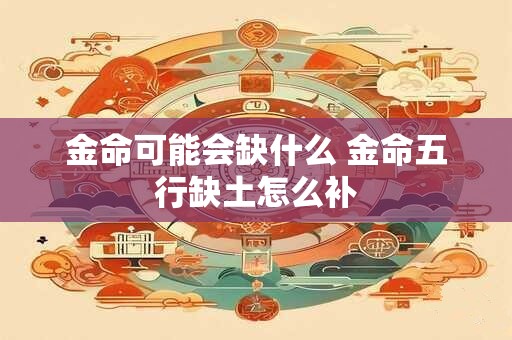金命可能会缺什么 金命五行缺土怎么补