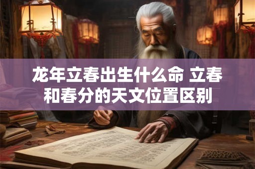 龙年立春出生什么命 立春和春分的天文位置区别