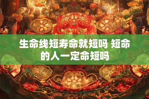 生命线短寿命就短吗 短命的人一定命短吗