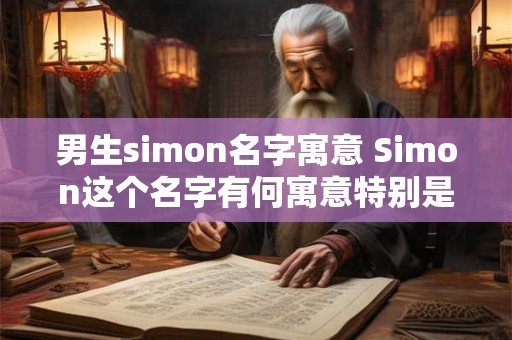男生simon名字寓意 Simon这个名字有何寓意特别是对男生来说