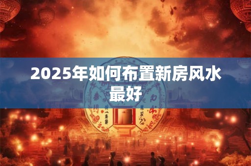 2026年如何布置新房风水最好