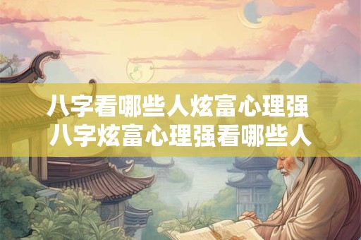 八字看哪些人炫富心理强 八字炫富心理强看哪些人