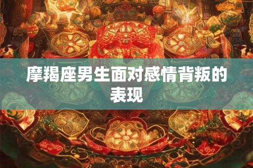 摩羯座男生面对感情背叛的表现