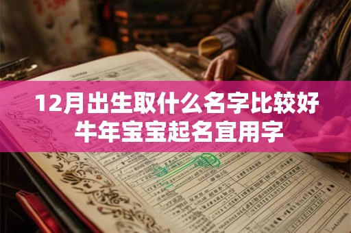 12月出生取什么名字比较好 牛年宝宝起名宜用字