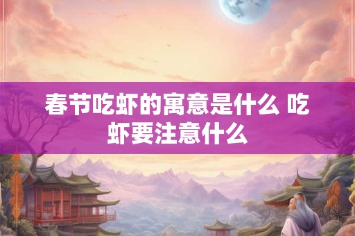 春节吃虾的寓意是什么 吃虾要注意什么