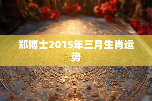 郑博士2015年三月生肖运势