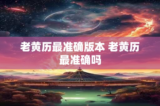 老黄历最准确版本 老黄历最准确吗