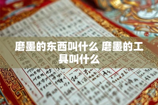 磨墨的东西叫什么 磨墨的工具叫什么