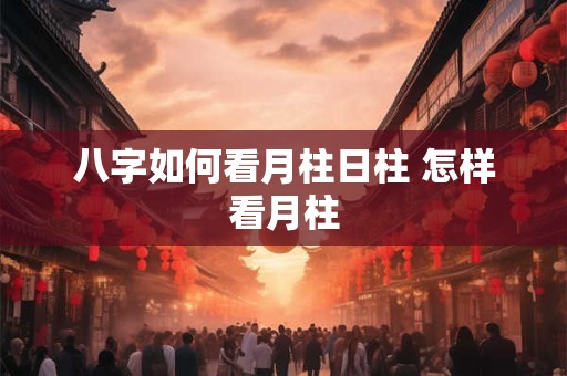 八字如何看月柱日柱 怎样看月柱