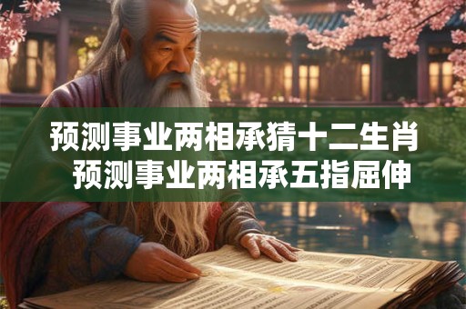 预测事业两相承猜十二生肖 预测事业两相承五指屈伸辩伪真 预测事业两相承猜十二生肖 预测事业两相承五指屈伸辩伪真