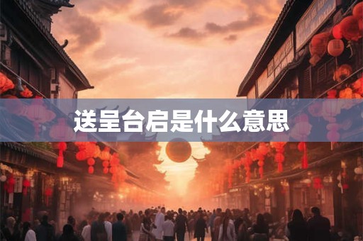 送呈台启是什么意思