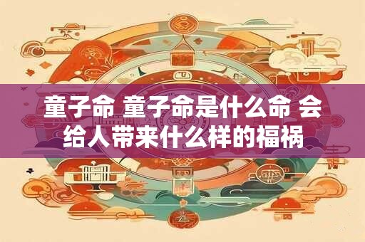 童子命 童子命是什么命 会给人带来什么样的福祸