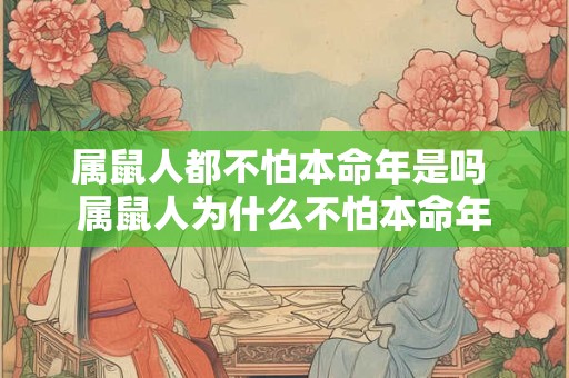 属鼠人都不怕本命年是吗 属鼠人为什么不怕本命年