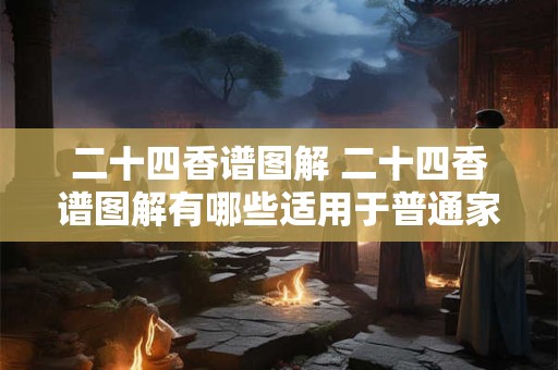 二十四香谱图解 二十四香谱图解有哪些适用于普通家庭的经典配方