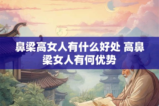 鼻梁高女人有什么好处 高鼻梁女人有何优势
